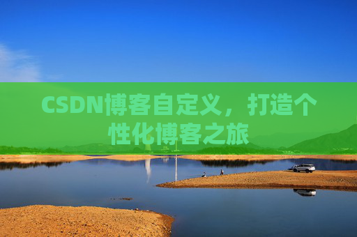 CSDN博客自定义，打造个性化博客之旅